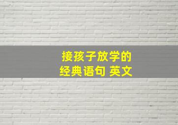 接孩子放学的经典语句 英文